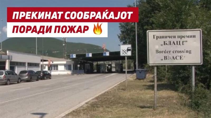 Пожарот кај Блаце го затвори граничниот премин и ја блокираше патната врска со Стенковец